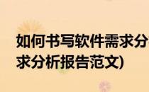 如何书写软件需求分析报告(如何书写软件需求分析报告范文)