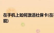 在手机上如何激活社保卡(在手机上如何激活社保卡银行卡功能)