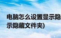 电脑怎么设置显示隐藏文件(电脑怎么设置显示隐藏文件夹)