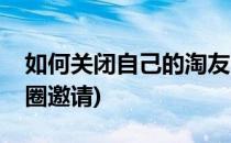 如何关闭自己的淘友圈(如何关闭自己的淘友圈邀请)