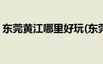 东莞黄江哪里好玩(东莞黄江哪里好玩的公园)