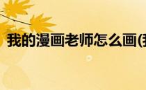 我的漫画老师怎么画(我的漫画老师怎么画?)