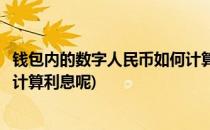 钱包内的数字人民币如何计算利息(钱包内的数字人民币如何计算利息呢)