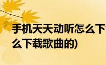 手机天天动听怎么下载歌曲(手机天天动听怎么下载歌曲的)