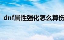 dnf属性强化怎么算伤害(dnf属强伤害计算)
