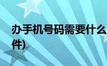 办手机号码需要什么(办手机号码需要什么证件)