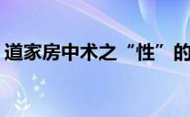 道家房中术之“性”的课题(道家房中养生术)