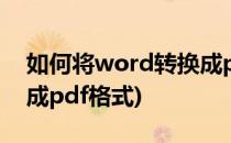 如何将word转换成pdf(word文件怎么转换成pdf格式)