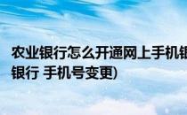 农业银行怎么开通网上手机银行(农业银行怎么开通网上手机银行 手机号变更)