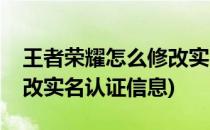 王者荣耀怎么修改实名认证(王者荣耀怎么修改实名认证信息)