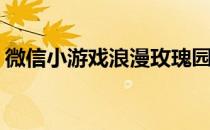 微信小游戏浪漫玫瑰园攻略(玫瑰庄园小游戏)