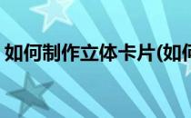 如何制作立体卡片(如何制作立体卡片教师节)
