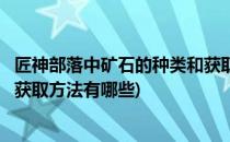 匠神部落中矿石的种类和获取方法(匠神部落中矿石的种类和获取方法有哪些)