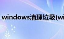 windows清理垃圾(windows清理垃圾软件)