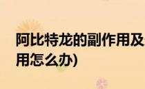 阿比特龙的副作用及处理方法(阿比特龙副作用怎么办)