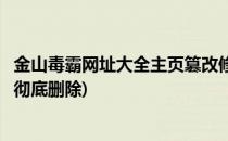 金山毒霸网址大全主页篡改修复方法(金山毒霸网址大全怎么彻底删除)