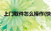上门取件怎么操作(快递上门取件怎么操作)