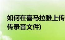如何在喜马拉雅上传录音(如何在喜马拉雅上传录音文件)