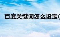 百度关键词怎么设定(百度关键词怎么设置)