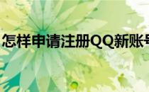 怎样申请注册QQ新账号(怎样注册QQ新账号)