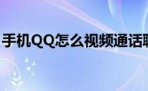 手机QQ怎么视频通话聊天(QQ怎么视频通话)