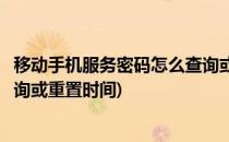 移动手机服务密码怎么查询或重置(移动手机服务密码怎么查询或重置时间)