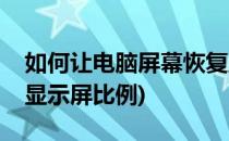 如何让电脑屏幕恢复正常比例(如何恢复电脑显示屏比例)