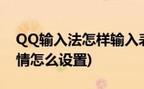 QQ输入法怎样输入表情(qq输入法打字出表情怎么设置)