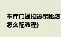 车库门遥控器钥匙怎么配(车库门遥控器钥匙怎么配教程)