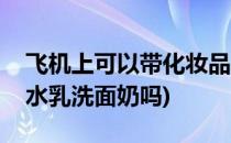 飞机上可以带化妆品吗(飞机上可以带护肤品水乳洗面奶吗)