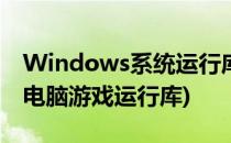 Windows系统运行库/游戏运行库怎么补全(电脑游戏运行库)