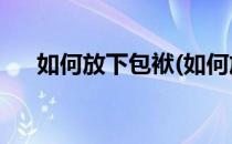 如何放下包袱(如何放下包袱,轻装前行)