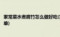 家常菜水煮腐竹怎么做好吃(家常菜水煮腐竹怎么做好吃又简单)