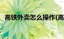 高铁外卖怎么操作(高铁外卖怎么操作配送)