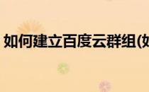 如何建立百度云群组(如何建立百度云群组群)