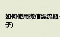 如何使用微信漂流瓶-攻略(微信怎么弄漂流瓶子)