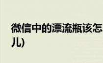 微信中的漂流瓶该怎么玩(微信漂流瓶怎么玩儿)