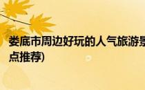 娄底市周边好玩的人气旅游景点推荐(娄底附近好玩的旅游景点推荐)
