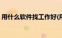 用什么软件找工作好(用什么软件找工作好找)