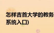 怎样吉首大学的教务管理系统(吉首大学教务系统入口)