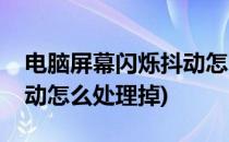 电脑屏幕闪烁抖动怎么处理(电脑屏幕闪烁抖动怎么处理掉)