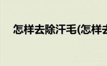 怎样去除汗毛(怎样去除汗毛又长不出来)