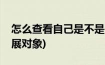 怎么查看自己是不是(怎么查看自己是不是发展对象)