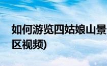 如何游览四姑娘山景区(如何游览四姑娘山景区视频)