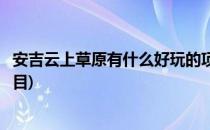 安吉云上草原有什么好玩的项目(安吉云上草原有哪些游玩项目)