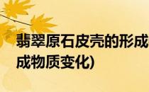 翡翠原石皮壳的形成物质(翡翠原石皮壳的形成物质变化)