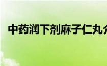 中药润下剂麻子仁丸介绍(中成药麻子仁丸)