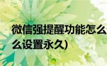 微信强提醒功能怎么设置(微信强提醒功能怎么设置永久)