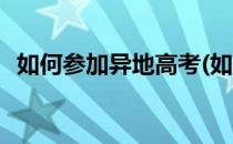 如何参加异地高考(如何参加异地高考报名)