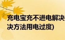 充电宝充不进电解决方法(充电宝充不进电解决方法用电过度)